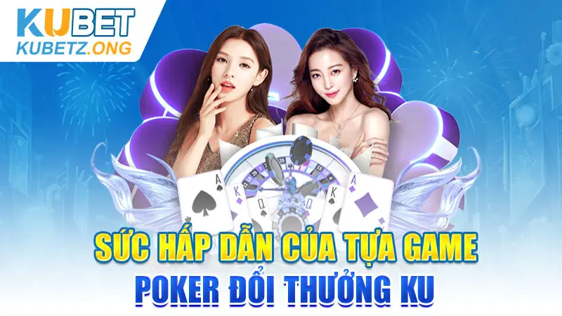 Sức hấp dẫn của tựa game Poker đổi thưởng KU