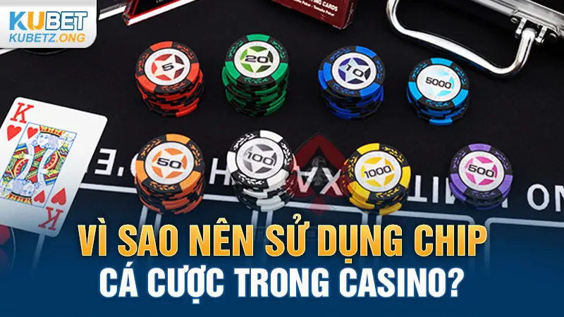 Vì sao nên sử dụng chip cá cược trong casino?